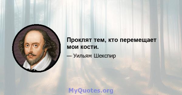 Проклят тем, кто перемещает мои кости.