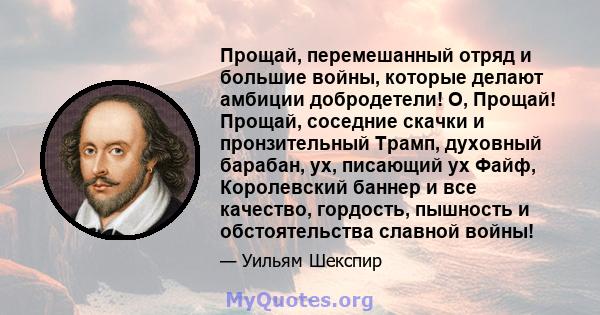 Прощай, перемешанный отряд и большие войны, которые делают амбиции добродетели! О, Прощай! Прощай, соседние скачки и пронзительный Трамп, духовный барабан, ух, писающий ух Файф, Королевский баннер и все качество,