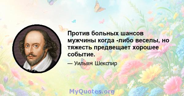 Против больных шансов мужчины когда -либо веселы, но тяжесть предвещает хорошее событие.