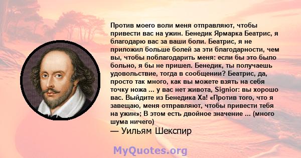 Против моего воли меня отправляют, чтобы привести вас на ужин. Бенедик Ярмарка Беатрис, я благодарю вас за ваши боли. Беатрис, я не приложил больше болей за эти благодарности, чем вы, чтобы поблагодарить меня: если бы