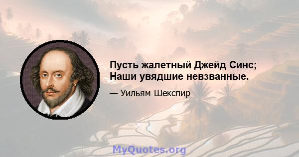 Пусть жалетный Джейд Синс; Наши увядшие невзванные.