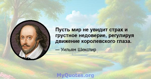 Пусть мир не увидит страх и грустное недоверие, регулируя движение королевского глаза.