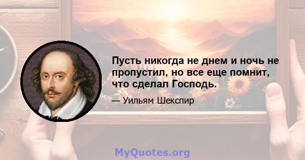 Пусть никогда не днем ​​и ночь не пропустил, но все еще помнит, что сделал Господь.