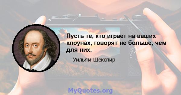 Пусть те, кто играет на ваших клоунах, говорят не больше, чем для них.