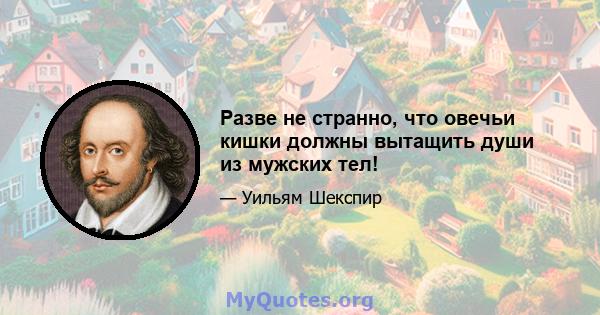 Разве не странно, что овечьи кишки должны вытащить души из мужских тел!