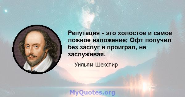 Репутация - это холостое и самое ложное наложение; Офт получил без заслуг и проиграл, не заслуживая.