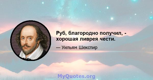 Руб, благородно получил, - хорошая ливрея чести.