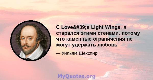 С Love's Light Wings, я старался этими стенами, потому что каменные ограничения не могут удержать любовь