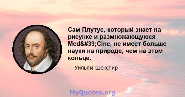 Сам Плутус, который знает на рисунке и размножающуюся Med'Cine, не имеет больше науки на природе, чем на этом кольце.