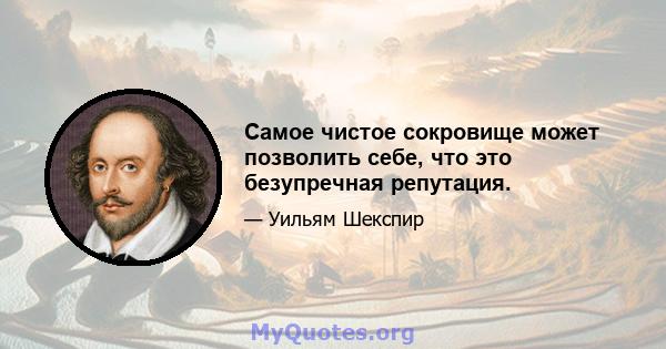 Самое чистое сокровище может позволить себе, что это безупречная репутация.