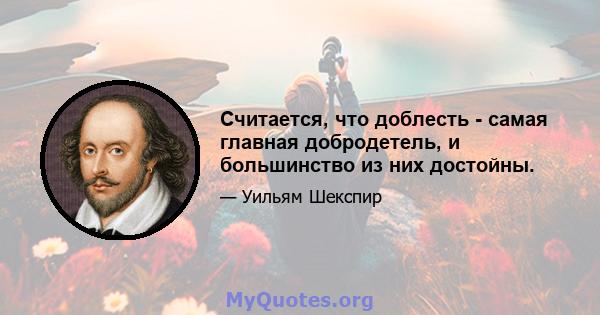 Считается, что доблесть - самая главная добродетель, и большинство из них достойны.