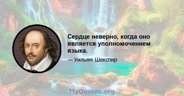 Сердце неверно, когда оно является уполномочением языка.