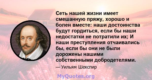 Сеть нашей жизни имеет смешанную пряжу, хорошо и болен вместе: наши достоинства будут гордиться, если бы наши недостатки не потратили их; И наши преступления отчаивались бы, если бы они не были дорожены нашими