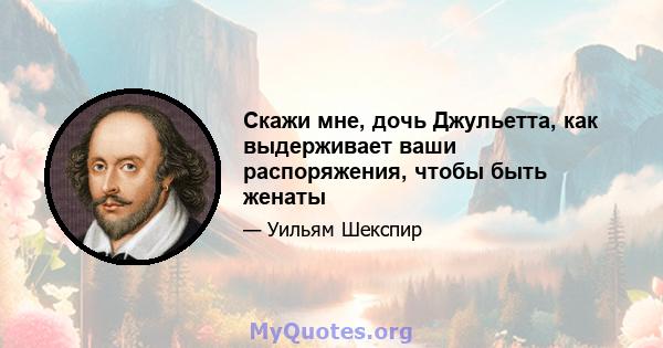 Скажи мне, дочь Джульетта, как выдерживает ваши распоряжения, чтобы быть женаты