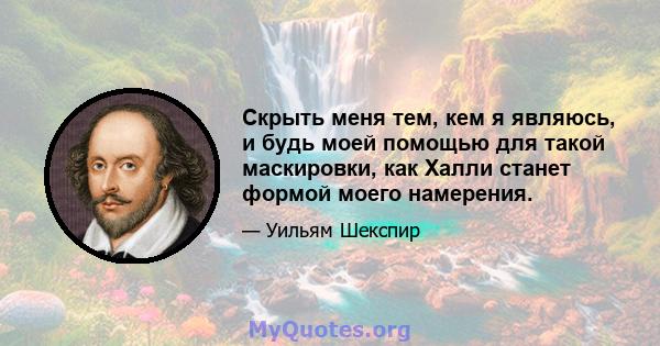 Скрыть меня тем, кем я являюсь, и будь моей помощью для такой маскировки, как Халли станет формой моего намерения.