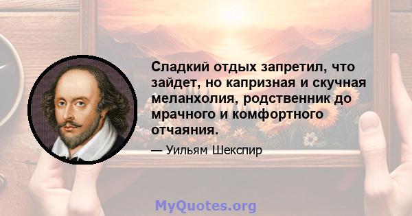 Сладкий отдых запретил, что зайдет, но капризная и скучная меланхолия, родственник до мрачного и комфортного отчаяния.