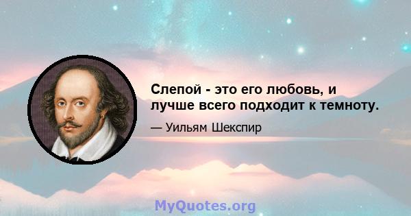 Слепой - это его любовь, и лучше всего подходит к темноту.