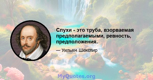 Слухи - это труба, взорваемая предполагаемыми, ревность, предположения.