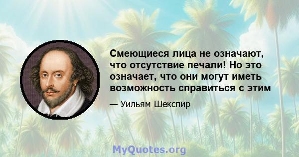 Смеющиеся лица не означают, что отсутствие печали! Но это означает, что они могут иметь возможность справиться с этим