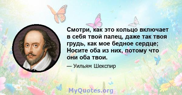 Смотри, как это кольцо включает в себя твой палец, даже так твоя грудь, как мое бедное сердце; Носите оба из них, потому что они оба твои.