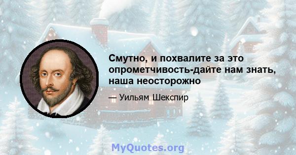 Смутно, и похвалите за это опрометчивость-дайте нам знать, наша неосторожно