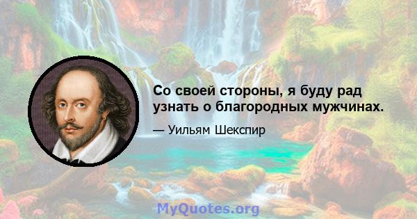 Со своей стороны, я буду рад узнать о благородных мужчинах.