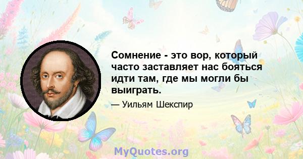 Сомнение - это вор, который часто заставляет нас бояться идти там, где мы могли бы выиграть.