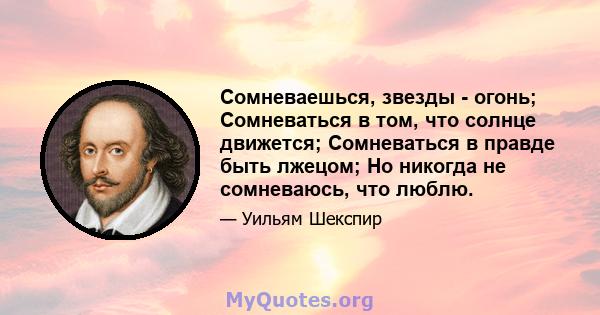 Сомневаешься, звезды - огонь; Сомневаться в том, что солнце движется; Сомневаться в правде быть лжецом; Но никогда не сомневаюсь, что люблю.