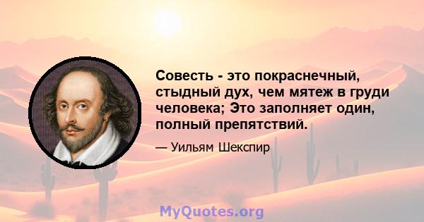 Совесть - это покраснечный, стыдный дух, чем мятеж в груди человека; Это заполняет один, полный препятствий.