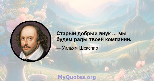 Старый добрый внук ... мы будем рады твоей компании.