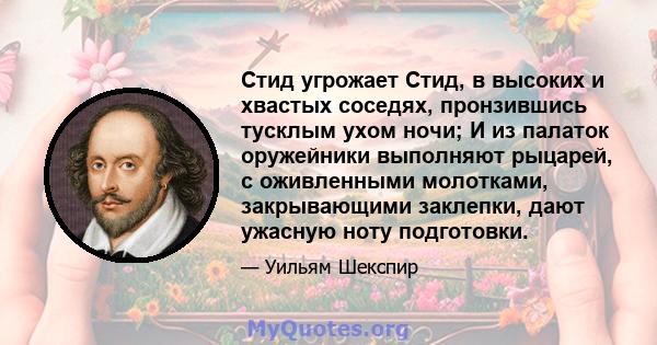 Стид угрожает Стид, в высоких и хвастых соседях, пронзившись тусклым ухом ночи; И из палаток оружейники выполняют рыцарей, с оживленными молотками, закрывающими заклепки, дают ужасную ноту подготовки.