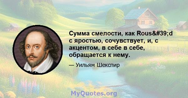 Сумма смелости, как Rous'd с яростью, сочувствует, и, с акцентом, в себе в себе, обращается к нему.