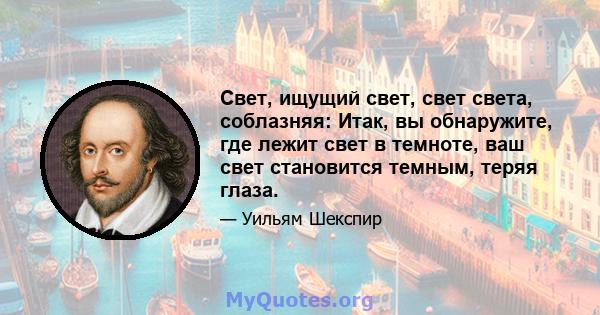 Свет, ищущий свет, свет света, соблазняя: Итак, вы обнаружите, где лежит свет в темноте, ваш свет становится темным, теряя глаза.