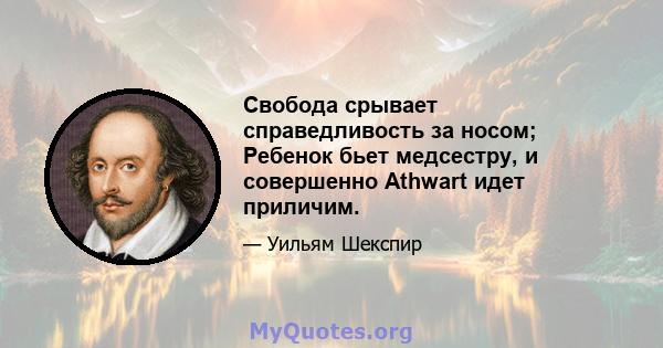 Свобода срывает справедливость за носом; Ребенок бьет медсестру, и совершенно Athwart идет приличим.