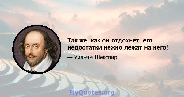 Так же, как он отдохнет, его недостатки нежно лежат на него!