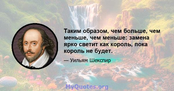 Таким образом, чем больше, чем меньше, чем меньше: замена ярко светит как король, пока король не будет.