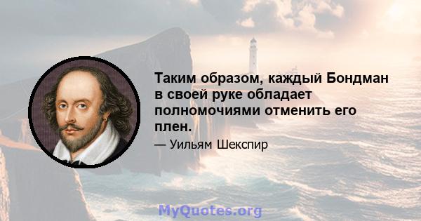 Таким образом, каждый Бондман в своей руке обладает полномочиями отменить его плен.