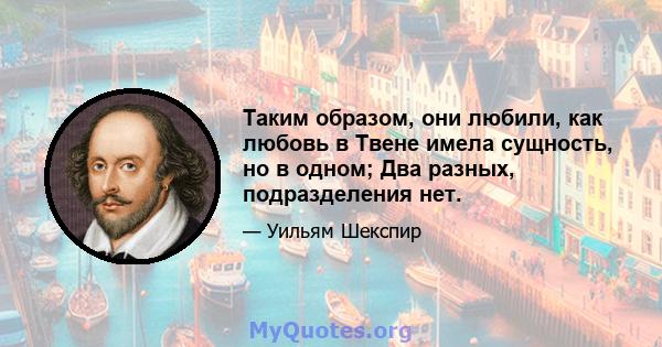 Таким образом, они любили, как любовь в Твене имела сущность, но в одном; Два разных, подразделения нет.