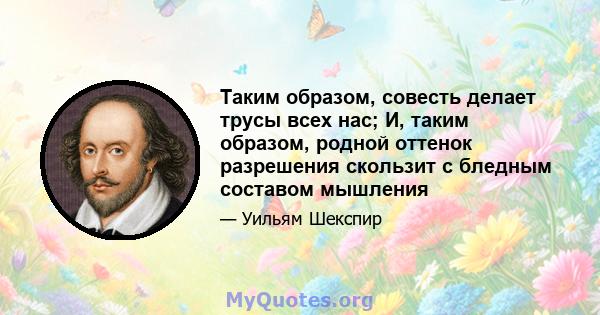 Таким образом, совесть делает трусы всех нас; И, таким образом, родной оттенок разрешения скользит с бледным составом мышления