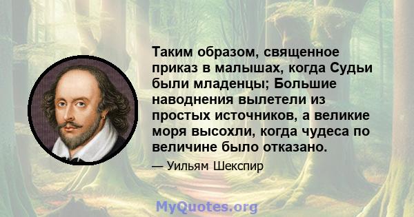 Таким образом, священное приказ в малышах, когда Судьи были младенцы; Большие наводнения вылетели из простых источников, а великие моря высохли, когда чудеса по величине было отказано.