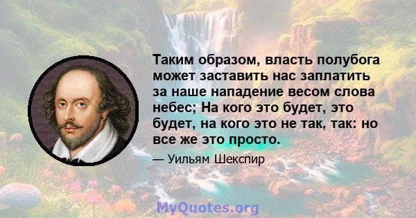 Таким образом, власть полубога может заставить нас заплатить за наше нападение весом слова небес; На кого это будет, это будет, на кого это не так, так: но все же это просто.