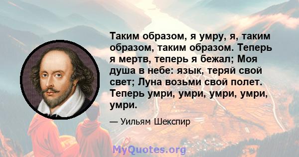 Таким образом, я умру, я, таким образом, таким образом. Теперь я мертв, теперь я бежал; Моя душа в небе: язык, теряй свой свет; Луна возьми свой полет. Теперь умри, умри, умри, умри, умри.