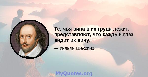 Те, чья вина в их груди лежит, представляют, что каждый глаз видит их вину.