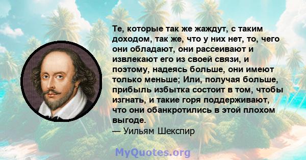 Те, которые так же жаждут, с таким доходом, так же, что у них нет, то, чего они обладают, они рассеивают и извлекают его из своей связи, и поэтому, надеясь больше, они имеют только меньше; Или, получая больше, прибыль