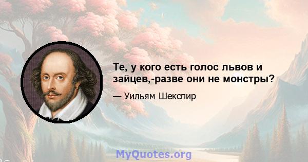 Те, у кого есть голос львов и зайцев,-разве они не монстры?