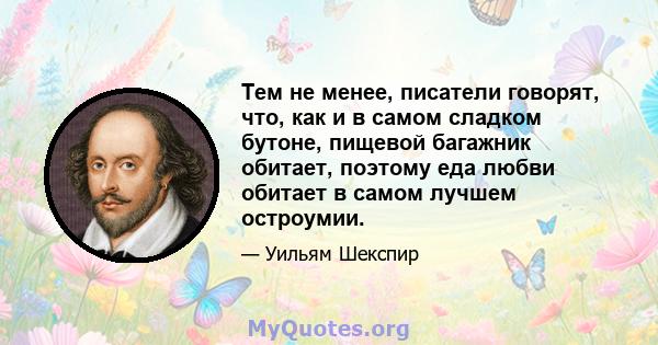 Тем не менее, писатели говорят, что, как и в самом сладком бутоне, пищевой багажник обитает, поэтому еда любви обитает в самом лучшем остроумии.