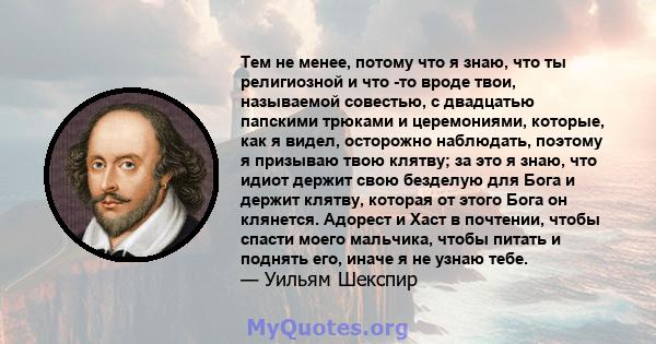 Тем не менее, потому что я знаю, что ты религиозной и что -то вроде твои, называемой совестью, с двадцатью папскими трюками и церемониями, которые, как я видел, осторожно наблюдать, поэтому я призываю твою клятву; за