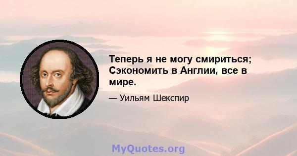 Теперь я не могу смириться; Сэкономить в Англии, все в мире.