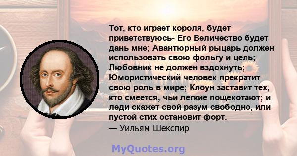 Тот, кто играет короля, будет приветствуюсь- Его Величество будет дань мне; Авантюрный рыцарь должен использовать свою фольгу и цель; Любовник не должен вздохнуть; Юмористический человек прекратит свою роль в мире;