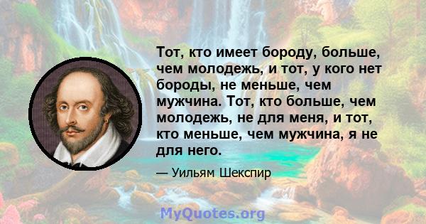 Тот, кто имеет бороду, больше, чем молодежь, и тот, у кого нет бороды, не меньше, чем мужчина. Тот, кто больше, чем молодежь, не для меня, и тот, кто меньше, чем мужчина, я не для него.